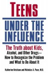 Teens Under the Influence: The Truth About Kids, Alcohol, and Other Drugs- How to Recognize the Problem and What to Do About It - Katherine Ketcham, Nicholas A. Pace