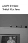 To Hell With Sleep - Anselm Berrigan