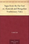 Sagas from the Far East or, Kamouk and Mongolian Traditionary Tales - Various, Rachel Harriette Busk