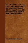 The Life of Mrs. Catherine Clive - With an Account of Her Adventures on and Off the Stage a Round of Her Characters Together with Correspondence - Percy Hetherington Fitzgerald