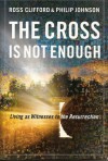 The Cross Is Not Enough: Living as Witnesses to the Resurrection - Ross Clifford, Philip Johnson