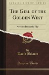 The Girl of the Golden West Novelized from the Play (Classic Reprint) - David Belasco