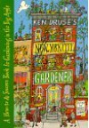 Ken Druse's New York City Gardener: A How-To and Source Book for Gardening in the Big Apple - Ken Druse