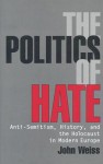 The Politics of Hate: Anti-Semitism, History, and the Holocaust in Modern Europe - John Weiss