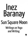 sun square moon: writings on yoga and writing - Inez Baranay