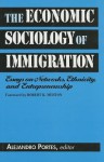 The Economic Sociology of Immigration: Essays on Networks, Ethnicity, and Entrepreneurship - Alejandro Portes