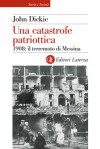 Una catastrofe patriottica. 1908: il terremoto di Messina - John Dickie, Fabio Galimberti