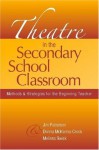 Theatre in the Secondary School Classroom: Methods and Strategies for the Beginning Teacher - Jim Patterson