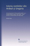 Istoria romînilor din Ardeal s?i Ungaria: de la mis?carea lu? Horea p?n? ast?z?, cu o prefat?? despre epoca ma? veche : lect?i? t?inute la Universitatea din Bucures?t? (Romanian Edition) - Nicolae Iorga