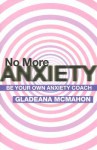 No More Anxiety: Be Your Own Anxiety Coach - Gladeana McMahon