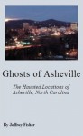 Ghosts of Asheville: The Haunted Locations of Asheville, North Carolina - Jeffrey Fisher