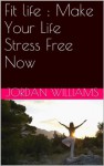 Fit life : Make Your Life Stress Free Now - Jordan Williams