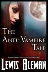 The Anti-Vampire Tale (the Anti-Vampire Tale, Book 1) - Lewis Aleman