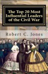 The Top 20 Most Influential Leaders of the Civil War - Robert C. Jones