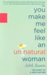 You Make Me Feel Like an Unnatural Woman: The Diary of a New Mother - Judith Newman
