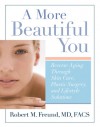 A More Beautiful You: Reverse Aging Through Skin Care, Plastic Surgery, and Lifestyle Solutions - Robert M. Freund