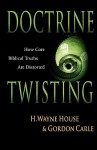 Doctrine Twisting: How Core Biblical Truths Are Distorted - H. Wayne House, Richard Abanes