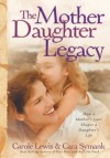 The Mother-Daughter Legacy: How a Mother's Love Shapes a Daughter's Life - Carole Lewis, Cara Symank