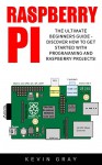 Raspberry Pi: The Ultimate Beginner's Guide - Discover How To Get Started With Programming And Raspberry Projects! (Html, Php, Pi Programming) - Kevin Gray