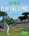 Golf Magazine's Play Like a Pro: 30 Must-Have Moves from Golf's Greatest Players and How to Master Them - Golf Magazine