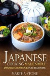 Japanese Cooking Made Simple: Japanese Cookbook for Beginners - Martha Stone