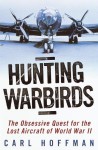 Hunting Warbirds: The Obsessive Quest for the Lost Aircraft of World War II - Carl Hoffman