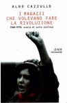 I ragazzi che volevano fare la rivoluzione. 1968-1978: Storia critica di Lotta Continua - Aldo Cazzullo