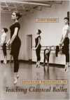 Advanced Principles in Teaching Classical Ballet - John White