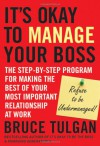 Its Okay to Manage Your Boss: The Step-By-Step Program for Making the Best of Your Most Important Relationship at Work - Bruce Tulgan