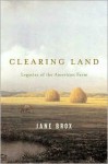 Clearing Land: Legacies of the American Farm - Jane Brox