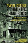 Twin Cities Haunted Handbook: 100 Ghostly Places You Can Visit in and Around Minneapolis and St. Paul - Jeff Morris, Garett Merk, Dain Charbonneau