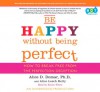 Be Happy Without Being Perfect: How to Break Free from the Perfection Deception - Alice D. Domar, Alice Lesch Kelly, Karen White