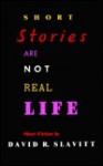 Short Stories Are Not Real Life: Short Fiction - David R. Slavitt