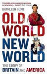 Old World, New World: The Story Of Britain And America - Kathleen Burk