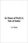 In Times Of Peril: A Tale Of India - G.A. Henty