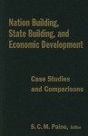 Nation Building, State Building, and Economic Building: Case Studies and Comparisons - S.C.M. Paine