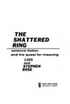 The Shattered Ring: Science Fiction and the Quest for Meaning - Lois Rose, Stephen Rose