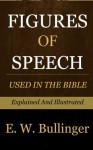 Figures of Speech Used in the Bible Explained and Illustrated: Explained and Illustrated - E.W. Bullinger