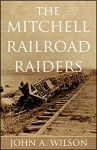 The Mitchell Railroad Raiders (Abridged, Annotated) - John A. Wilson