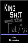 King Shit and the Fat Ass - Joe Brewster