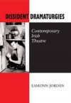 Dissident Dramaturgies: Contemporary Irish Theatre - Eamonn Jordan