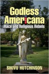 Godless Americana: Race and Religious Rebels - Sikivu Hutchinson