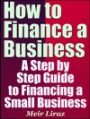 How to Finance a Business - A Step by Step Guide to Financing a Small Business - Meir Liraz