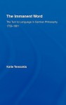 The Immanent Word: The Turn to Language in German Philosophy, 1759-1801 - Katie Terezakis