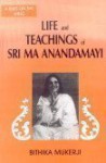 Life and Teachings of Sri Ma Anandamayi - Bithika Mukerji