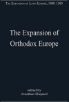 The Expansion of Orthodox Europe: Byzantium, the Balkans and Russia - Jonathan Shepard