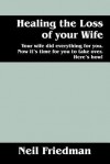 Healing the Loss of Your Wife: Your Wife Did Everything for You. Now It's Time for You to Take Over. Here's How! - Neil J. Friedman