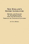 New England's Gothic Literature History and Folklore of the Supernatural from the Seventeenth Through the Twentieth Centuries - Faye Ringel