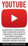 YouTube: Marketing Strategies - The Ultimate Guide to Creating a Successful YouTube Channel, Building Audience and Making Money Online! (Social Media, Passive Income, YouTube) - Kevin Cunningham