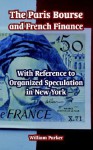 The Paris Bourse and French Finance: With Reference to Organized Speculation in New York - William Parker